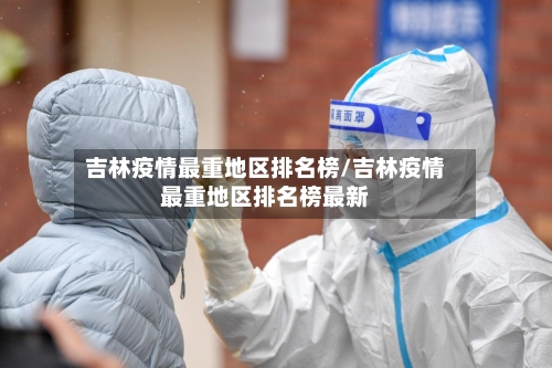 吉林疫情最重地区排名榜/吉林疫情最重地区排名榜最新-第2张图片