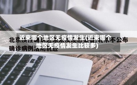 近来哪个地区无疫情发生(近来哪个地区无疫情发生比较多)-第2张图片