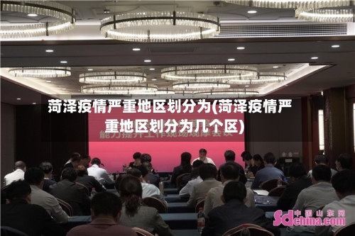 菏泽疫情严重地区划分为(菏泽疫情严重地区划分为几个区)