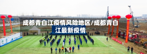 成都青白江疫情风险地区/成都青白江最新疫情-第2张图片