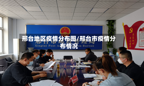 邢台地区疫情分布图/邢台市疫情分布情况