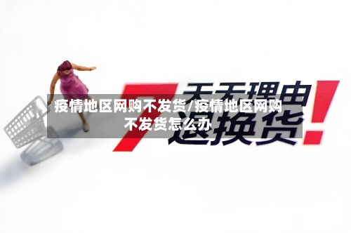 疫情地区网购不发货/疫情地区网购不发货怎么办-第2张图片