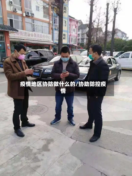 疫情地区协防做什么的/协助防控疫情-第3张图片
