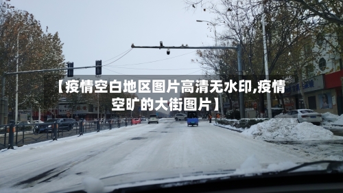 【疫情空白地区图片高清无水印,疫情空旷的大街图片】-第3张图片