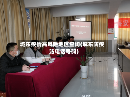 城东疫情高风险地区查询(城东防疫站电话号码)-第3张图片