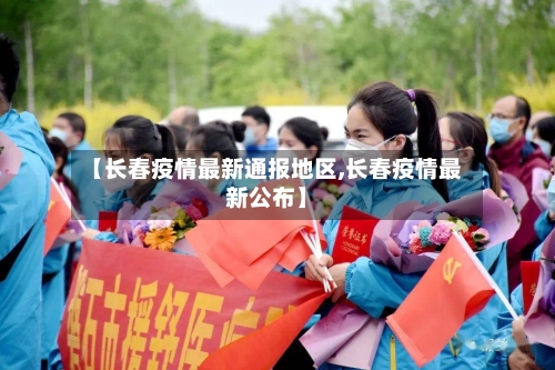 【长春疫情最新通报地区,长春疫情最新公布】