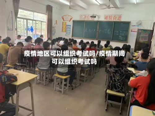 疫情地区可以组织考试吗/疫情期间可以组织考试吗