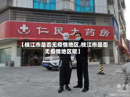 【枝江市是否无疫情地区,枝江市是否无疫情地区呢】-第3张图片