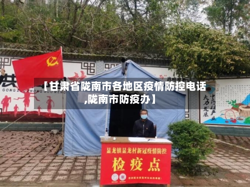 【甘肃省陇南市各地区疫情防控电话,陇南市防疫办】-第2张图片