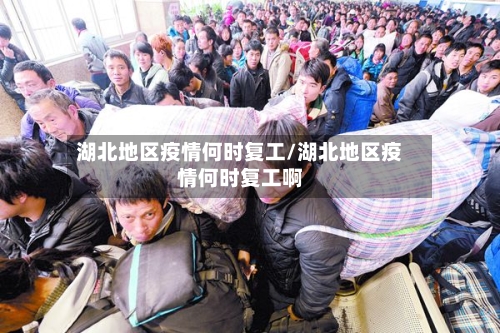 湖北地区疫情何时复工/湖北地区疫情何时复工啊
