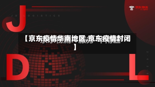 【京东疫情华南地区,京东疫情封闭】