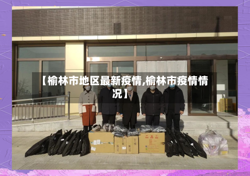 【榆林市地区最新疫情,榆林市疫情情况】