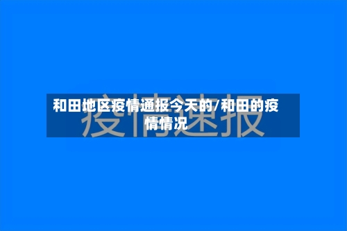 和田地区疫情通报今天的/和田的疫情情况
