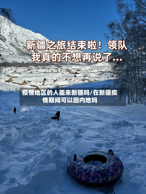 疫情地区的人能来新疆吗/在新疆疫情期间可以回内地吗