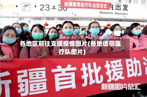 各地区前往支援疫情图片(各地援鄂医疗队图片)