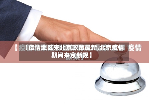 【疫情地区来北京政策最新,北京疫情期间来京新规】