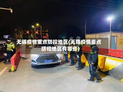 无锡疫情重点防控地区(无锡疫情重点防控地区有哪些)