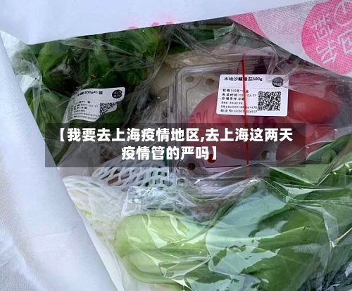 【我要去上海疫情地区,去上海这两天疫情管的严吗】-第2张图片
