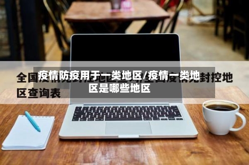 疫情防疫用于一类地区/疫情一类地区是哪些地区