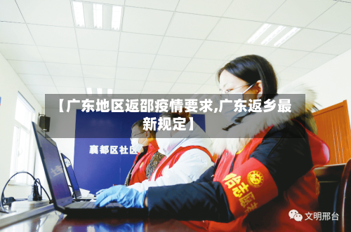 【广东地区返邵疫情要求,广东返乡最新规定】