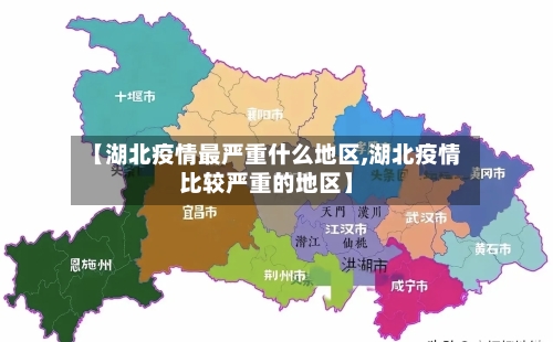 【湖北疫情最严重什么地区,湖北疫情比较严重的地区】-第2张图片