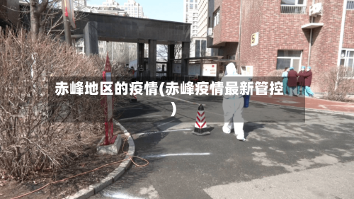 赤峰地区的疫情(赤峰疫情最新管控)-第2张图片