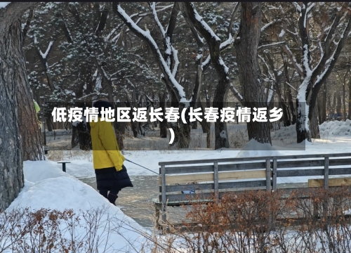 低疫情地区返长春(长春疫情返乡)