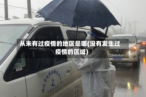 从未有过疫情的地区是哪(没有发生过疫情的区域)-第3张图片