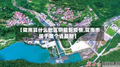 【陇南算什么地区啊最新疫情,陇南市属于哪个省最新】