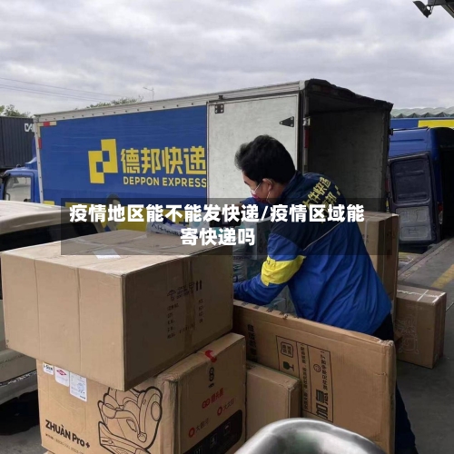 疫情地区能不能发快递/疫情区域能寄快递吗-第2张图片