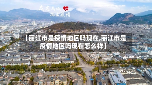 【丽江市是疫情地区吗现在,丽江市是疫情地区吗现在怎么样】