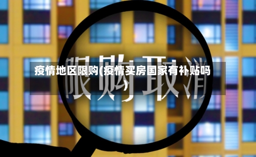 疫情地区限购(疫情买房国家有补贴吗)-第2张图片