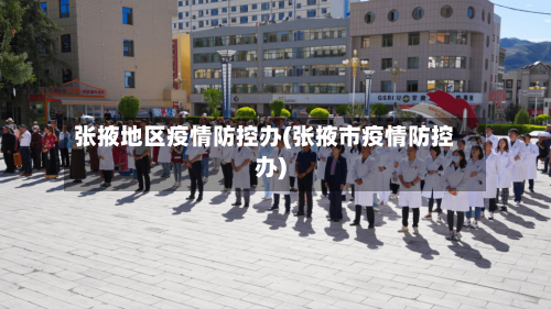 张掖地区疫情防控办(张掖市疫情防控办)