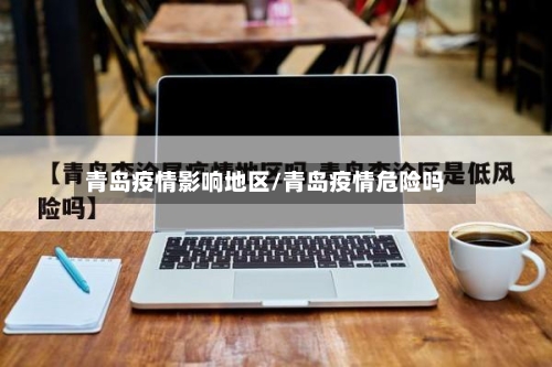 青岛疫情影响地区/青岛疫情危险吗