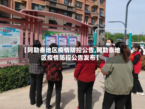 【阿勒泰地区疫情防控公告,阿勒泰地区疫情防控公告发布】
