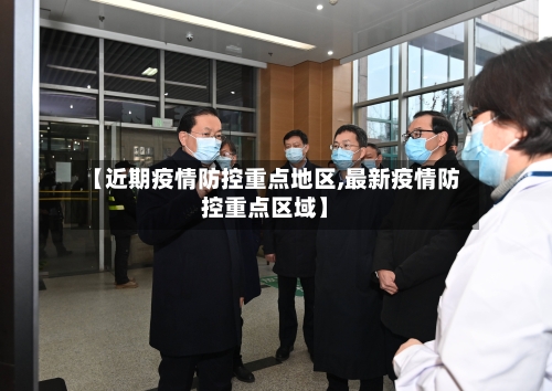【近期疫情防控重点地区,最新疫情防控重点区域】-第2张图片