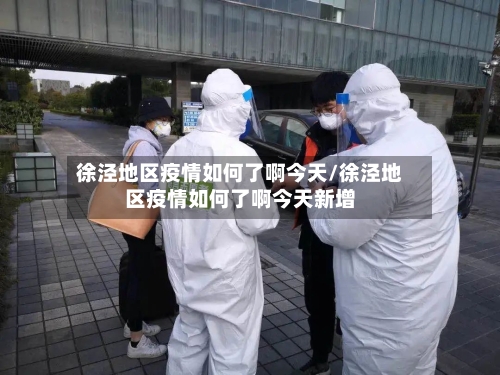 徐泾地区疫情如何了啊今天/徐泾地区疫情如何了啊今天新增