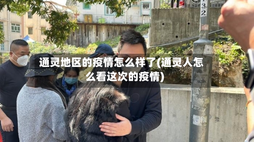 通灵地区的疫情怎么样了(通灵人怎么看这次的疫情)