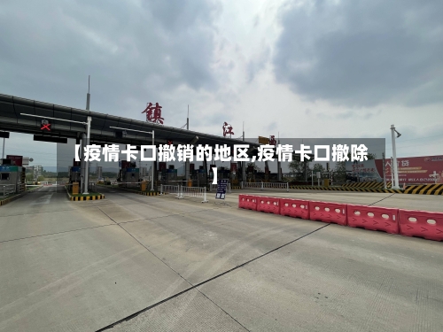 【疫情卡口撤销的地区,疫情卡口撤除】