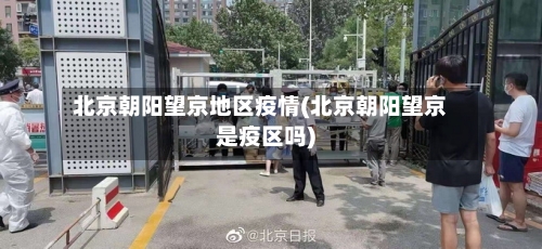 北京朝阳望京地区疫情(北京朝阳望京是疫区吗)