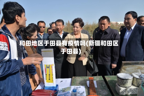 和田地区于田县有疫情吗(新疆和田区于田县)-第2张图片