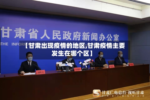 【甘肃出现疫情的地区,甘肃疫情主要发生在哪个区】-第3张图片