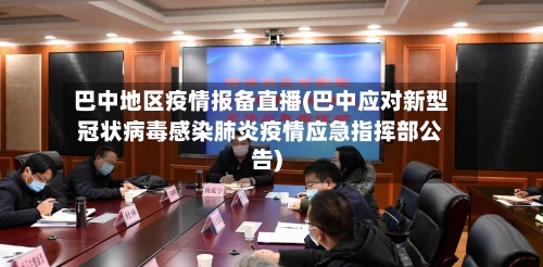 巴中地区疫情报备直播(巴中应对新型冠状病毒感染肺炎疫情应急指挥部公告)