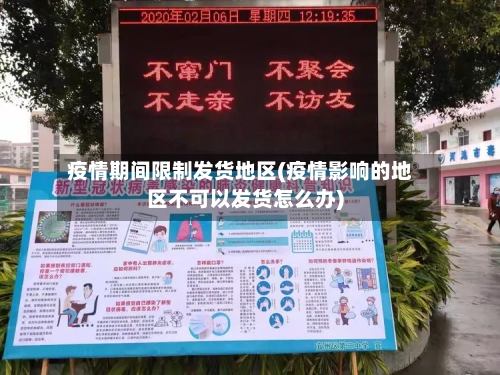 疫情期间限制发货地区(疫情影响的地区不可以发货怎么办)