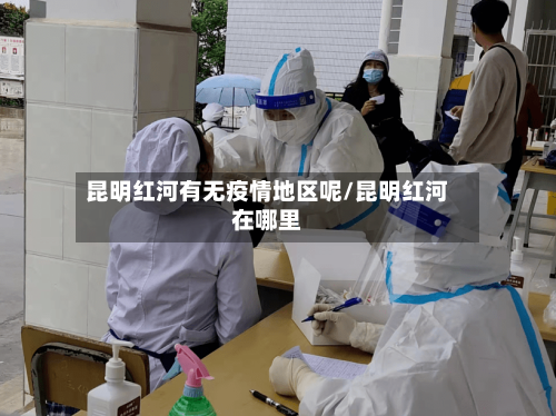 昆明红河有无疫情地区呢/昆明红河在哪里