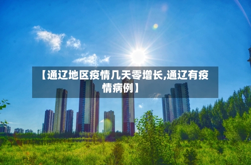 【通辽地区疫情几天零增长,通辽有疫情病例】