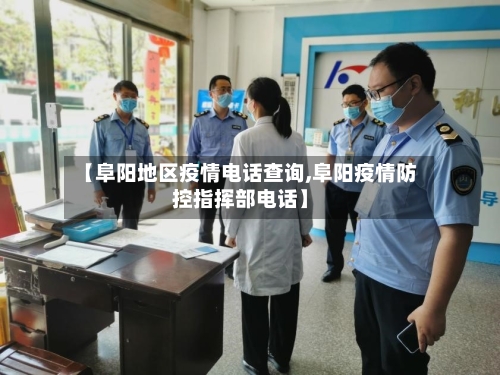 【阜阳地区疫情电话查询,阜阳疫情防控指挥部电话】