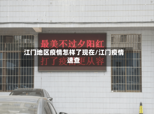 江门地区疫情怎样了现在/江门疫情速查-第2张图片