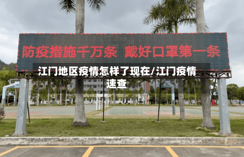 江门地区疫情怎样了现在/江门疫情速查-第3张图片