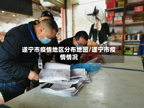 遂宁市疫情地区分布地图/遂宁市疫情情况